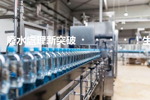 廢水處理新突破！生物菌能否化解全球水污染危機(jī)？
